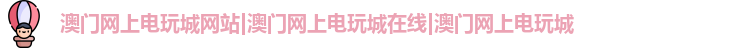 澳门网上电玩城网站